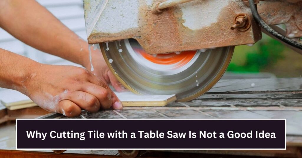 Why Cutting Tile with a Table Saw Is Not a Good Idea