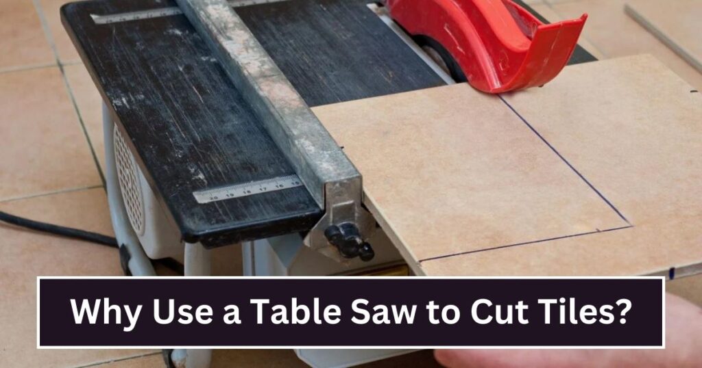 Why Use a Table Saw to Cut Tiles?